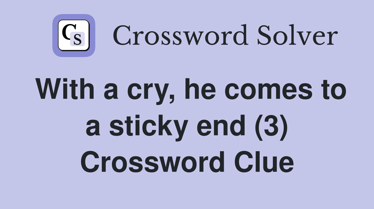 With a cry, he comes to a sticky end (3) Crossword Clue Answers